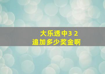 大乐透中3 2追加多少奖金啊